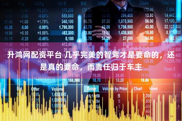 升鸿网配资平台 几乎完美的智驾才是要命的，还是真的要命，而责任归于车主