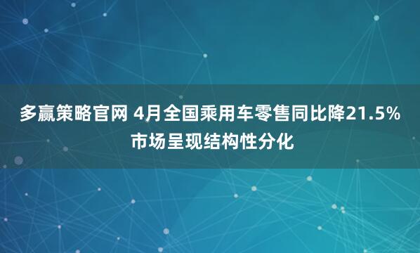 多赢策略官网 4月全国乘用车零售同比降21.5% 市场呈现结构性分化
