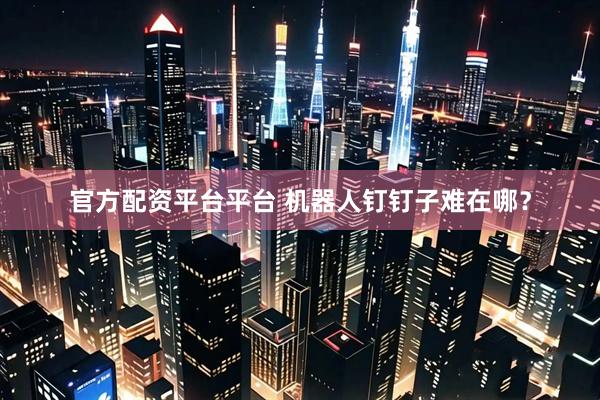 官方配资平台平台 机器人钉钉子难在哪？